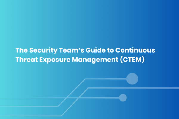 The Security Team’s Guide to Continuous Threat Exposure Management (CTEM)